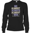 Baltimore Ravens We Almost Always Almost Win Long Sleeve T Shirt
