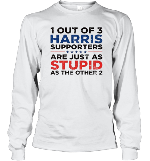 1 Out Of 3 Harris Supporters Are Just As Stupid As The Other 2 Long Sleeve T Shirt
