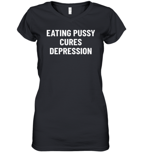 Eating Pussy Cures Depression Women039S V Neck T Shirt