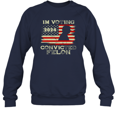 2024 I039M Voting For The Convicted Felon Trum Funny Voting Sweatshirt