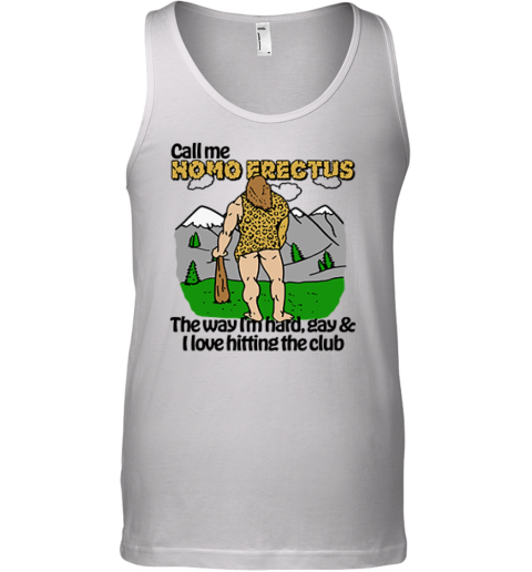 Call Me Homo Erectus The Way I039M Hard Gay And I Love Hitting The Club Tank Top