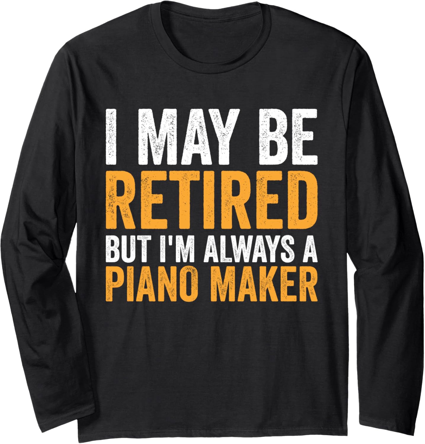 I May Be Retired But Always A Piano Maker - Retirement Long Sleeve