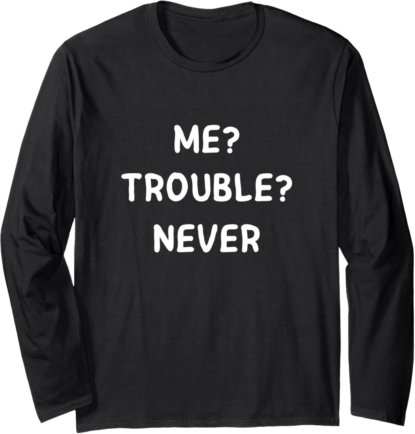 Me? Trouble? Never Funny Trouble Maker Long Sleeve