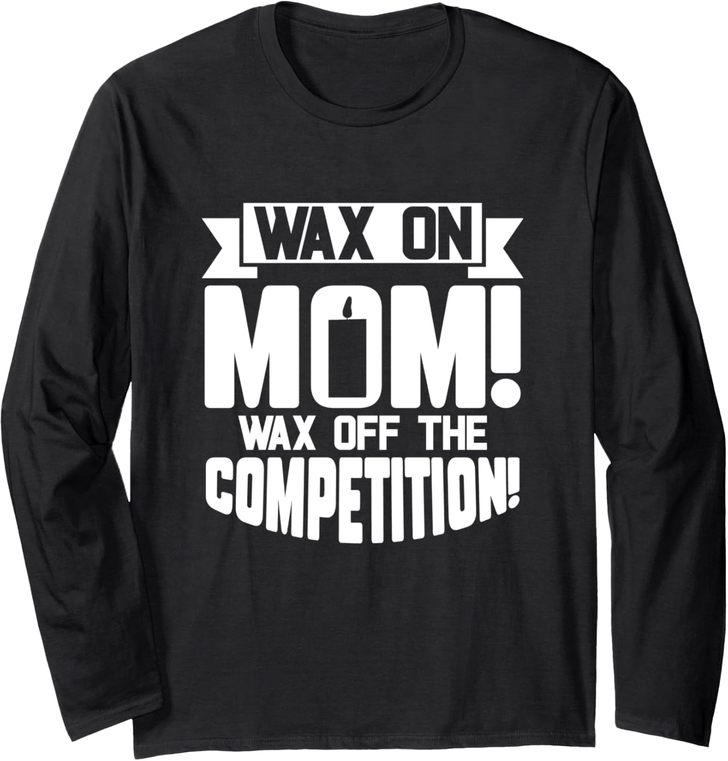 Wax on Mom Wax Off The Competition Candle Maker Mom Long Sleeve