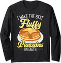 I Make The Best Fluffy Pancakes On Earth Pancake Maker Long Sleeve