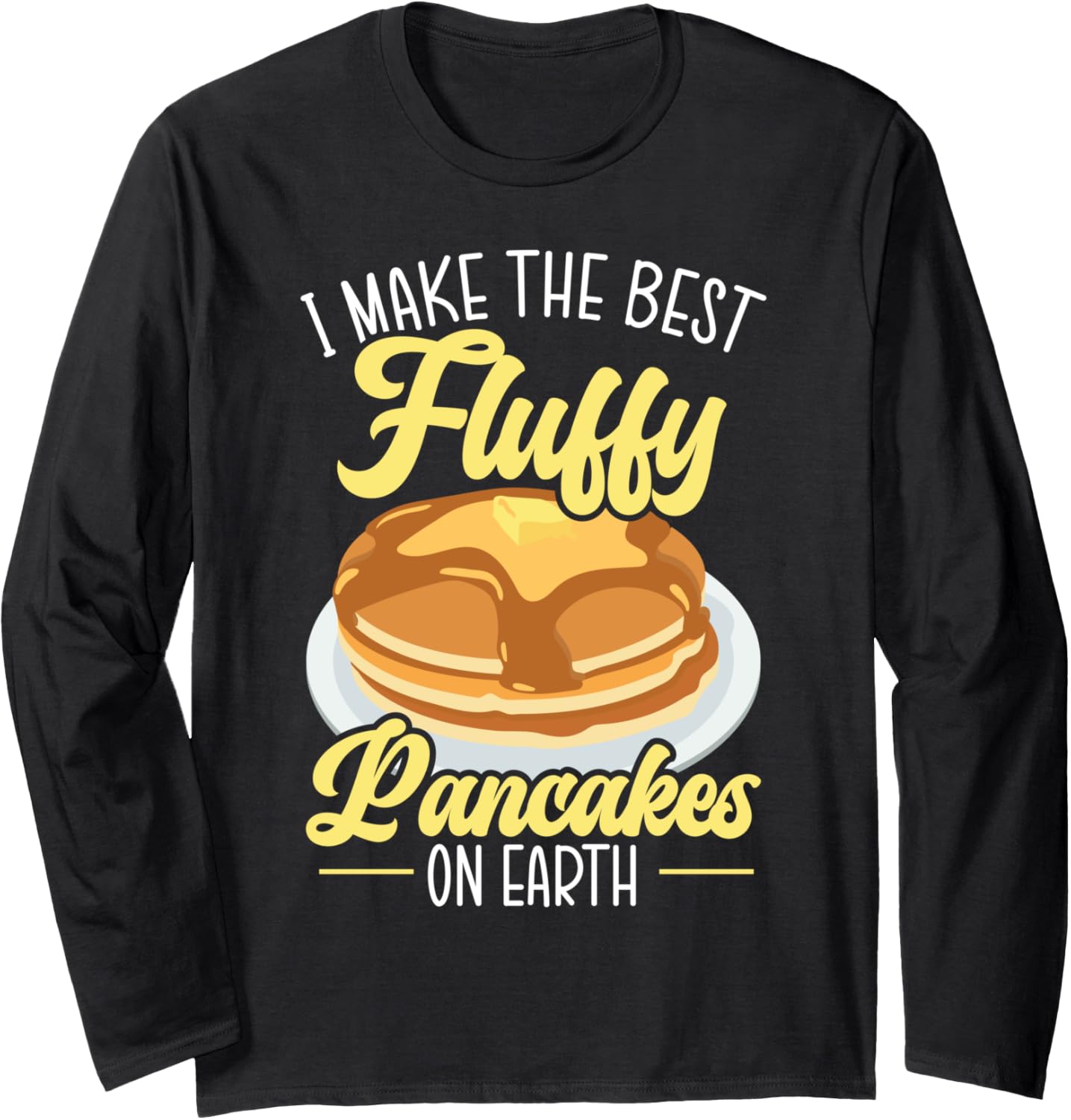 I Make The Best Fluffy Pancakes On Earth Pancake Maker Long Sleeve