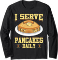 I Serve Pancakes Daily Pancake Maker Pancake Lover Syrup Long Sleeve