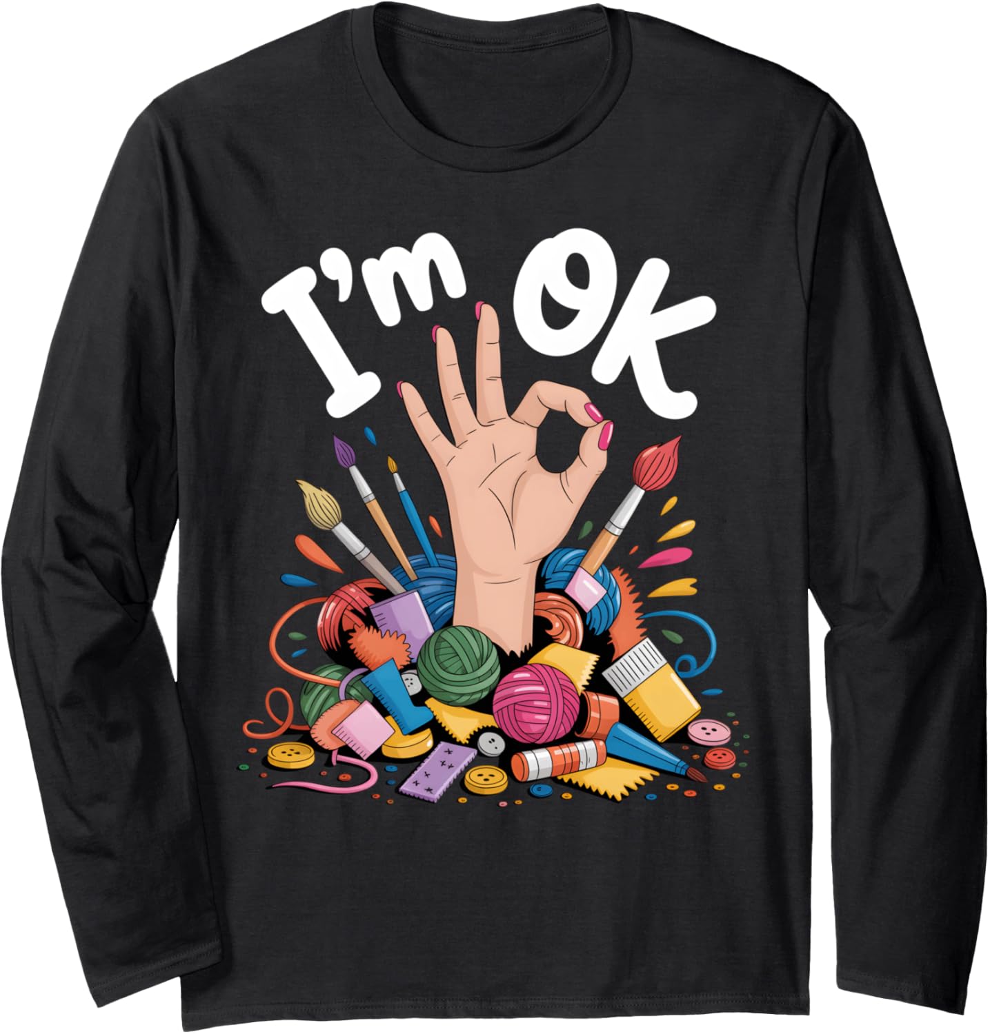 I'm OK Funny Crafting Chaos Design for Artists and Makers Long Sleeve