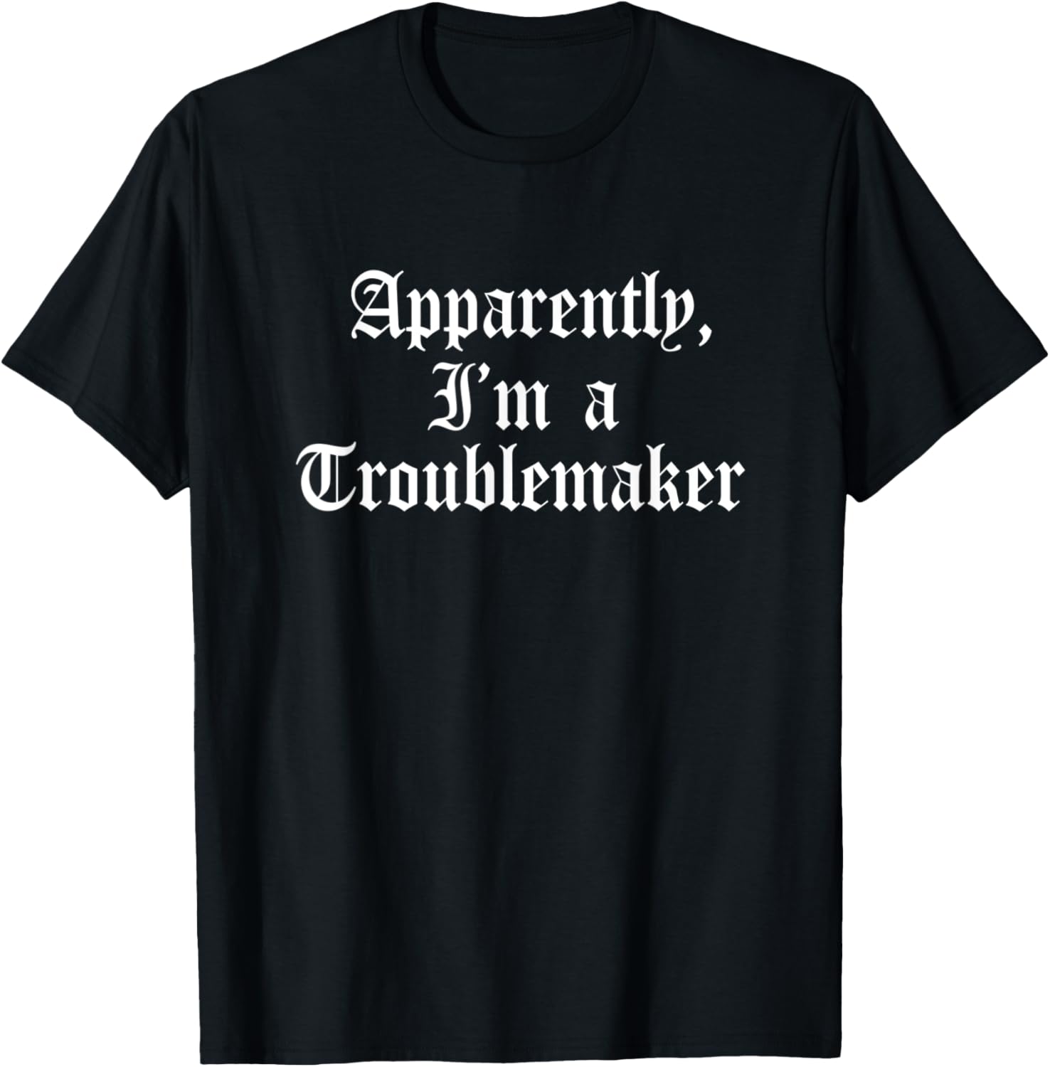 Apparently I'm A Troublemaker Trouble Maker Funny Jokester