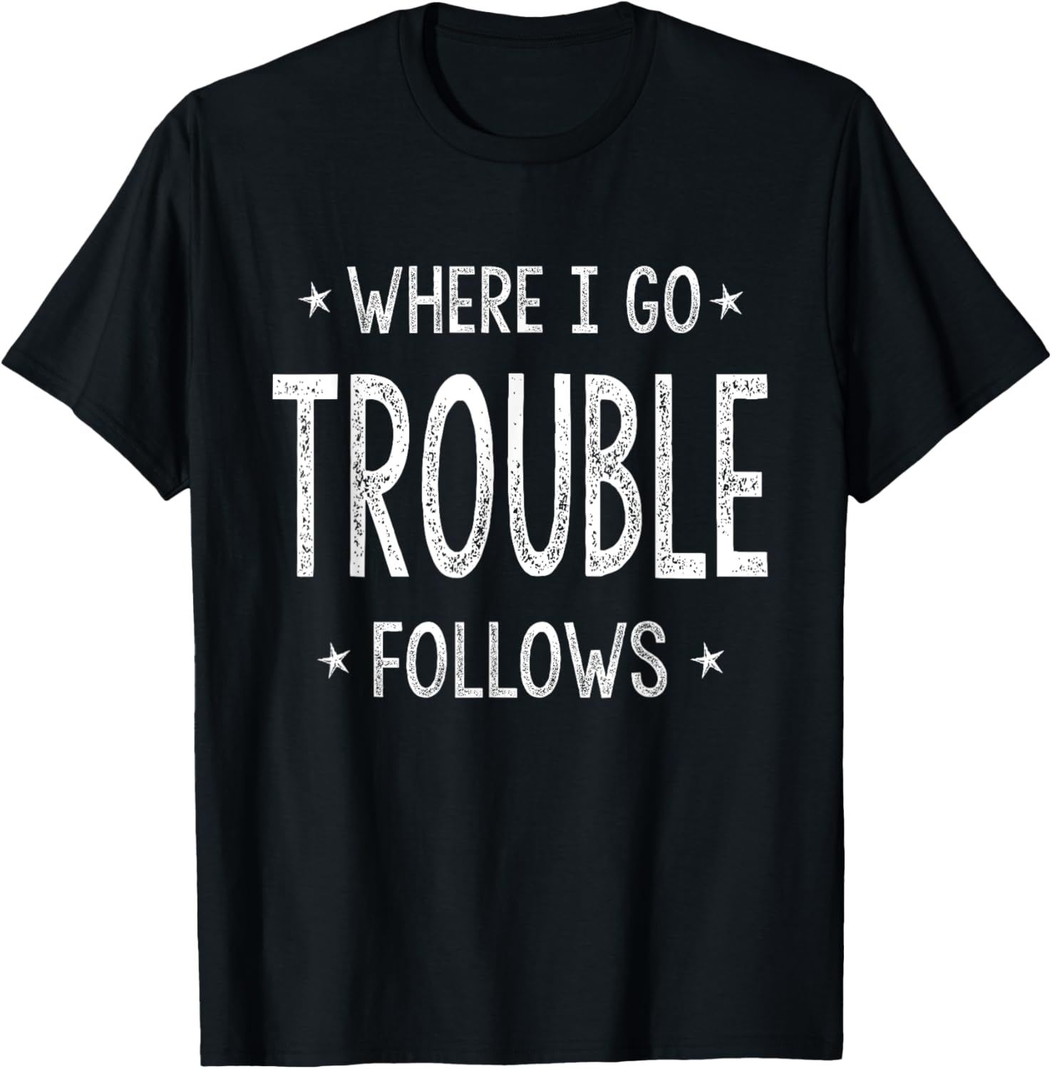 Where I Go Trouble Follows Me Funny Trouble Maker