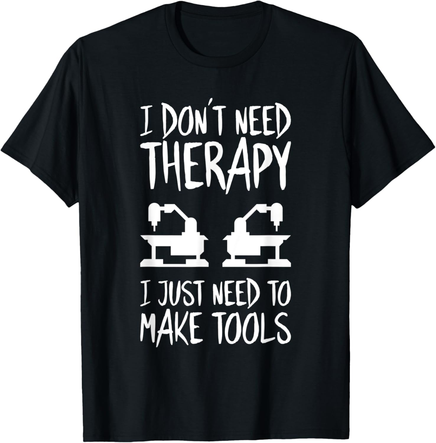 Toolmaker I Don't Need Therapy Tool And Die Maker
