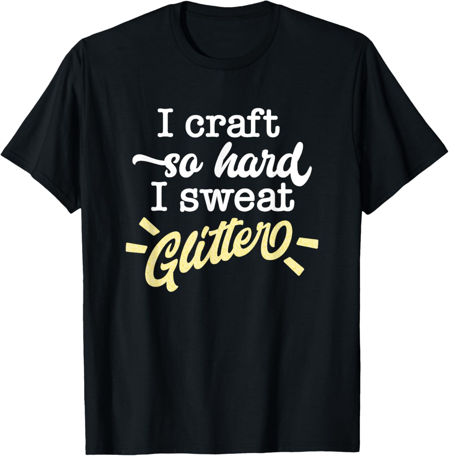 I Craft So Hard I Sweat Glitter Funny Maker Quote