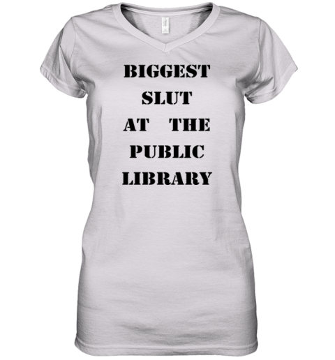 Biggest Slut At The Public Library Women039S V Neck T Shirt