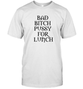 Bad Bitch Pussy For Lunch T Shirt