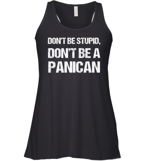 Don039T Be Stupid Don039T Be A Panican Racerback Tank