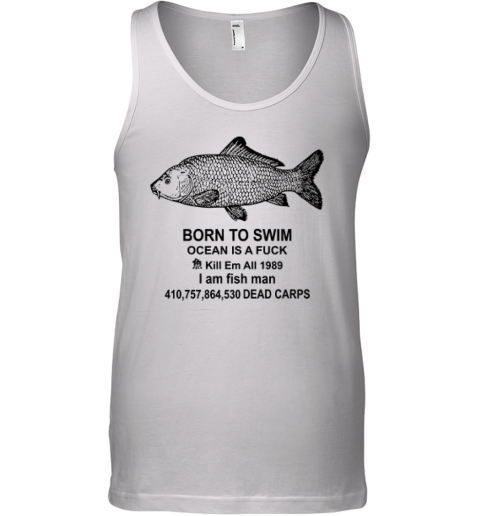 Born To Swim Ocean Is A Fuck Shirt Kill Em All 1989 I Am Fish Man Tank Top
