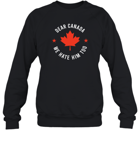 Dear Canada We Hate Him Too Sweatshirt