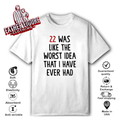 22 Was Like The Worst Idea That I Have Ever Had T Shirt