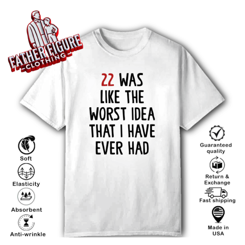 22 Was Like The Worst Idea That I Have Ever Had T Shirt