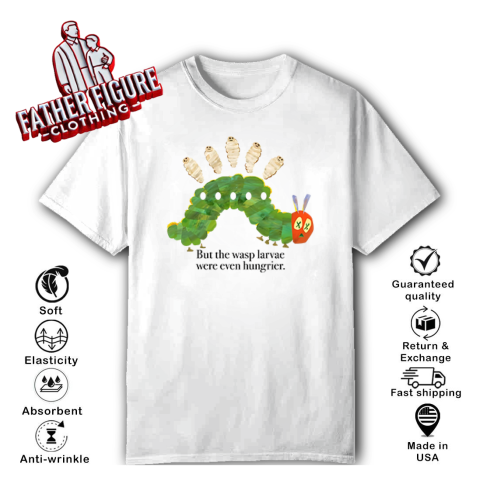 But The Wasp Larvae Are Hungrier T Shirt