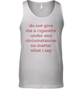 Do Not Give Me A Cigarette Under Any Circumstances No Matter What I Say Tank Top