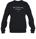 Don039T Bully Me I039Ll Cum Sweatshirt