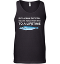 Buy A Man Eat Fish He Day Teach Fish Man To A Lifetime Tank Top