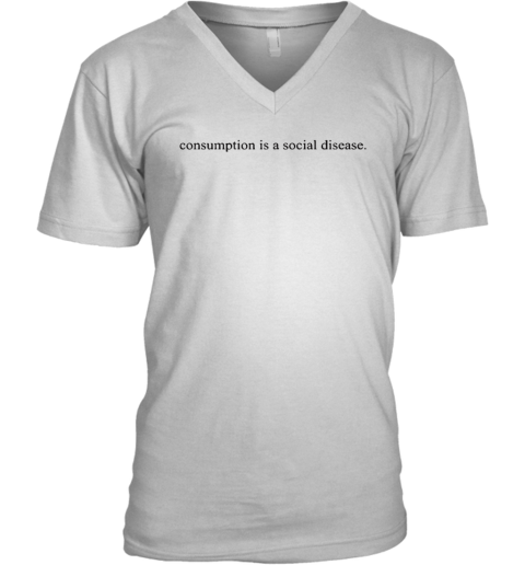 Consumption Is A Social Disease V Neck T Shirt