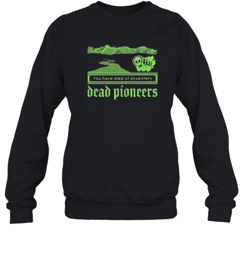 Dead Pioneers You Have Died Of Dysentery Oregon Trail Sweatshirt