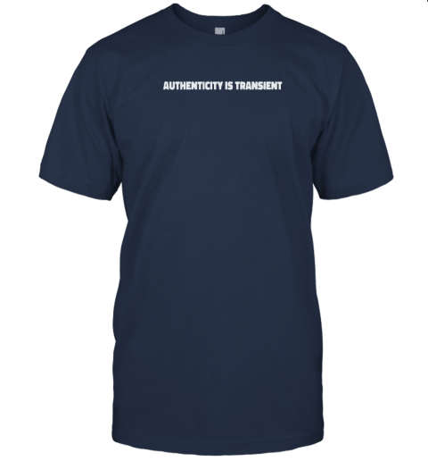 Authenticity Is Transient T Shirt