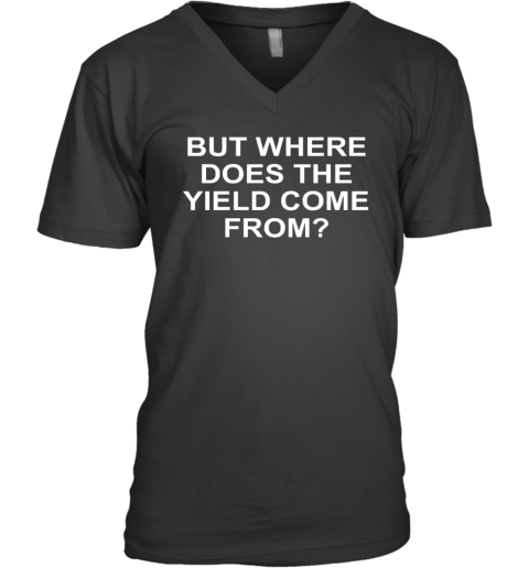 But Where Does The Yield Come From V Neck T Shirt