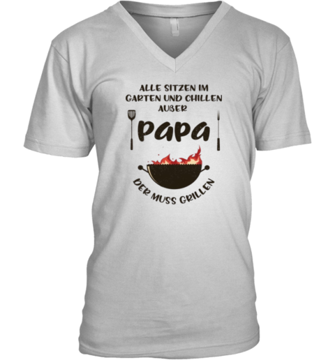 Alle Sitzen Im Garten Und Chillen Auer Papa Der Muss Grillen V Neck T Shirt