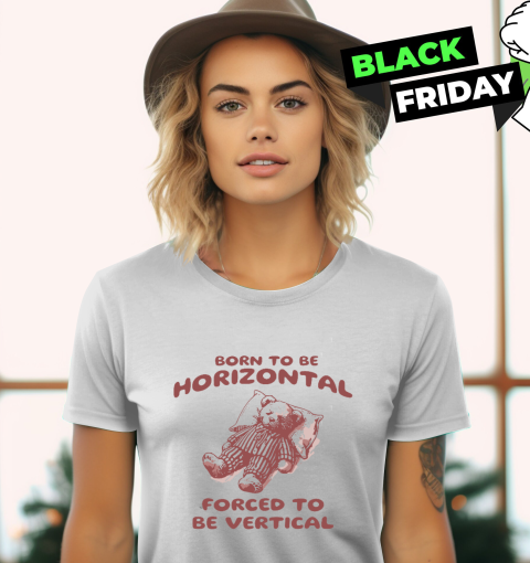 Born To Be Horizontal Forced To Be Vertical Women039S T Shirt