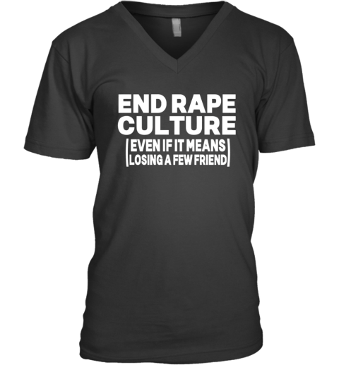 End Rape Culture Even If It Means Losing A Few Friends V Neck T Shirt