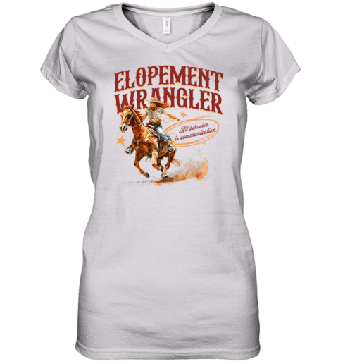 Cowgirl Elopement Wrangler All Behavior Is Communication Women039S V Neck T Shirt
