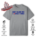 Don039T Blame Me I Voted 7 Times T Shirt