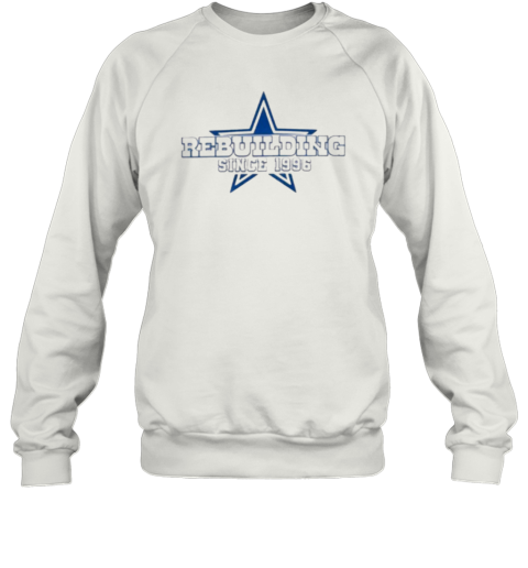 Dallas Cowboys Rebuilding Since 1996 Sweatshirt