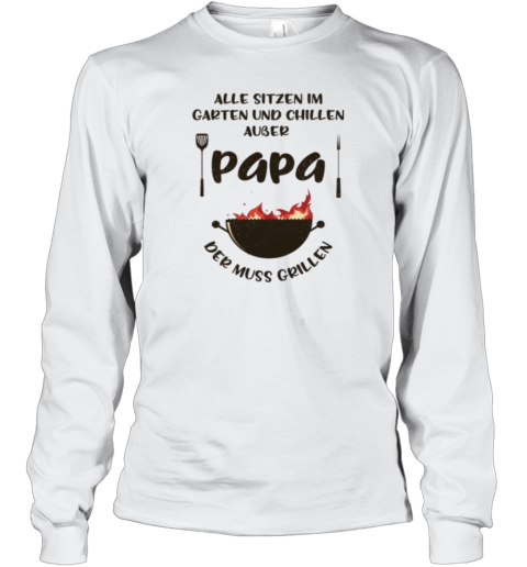 Alle Sitzen Im Garten Und Chillen Auer Papa Der Muss Grillen Long Sleeve T Shirt