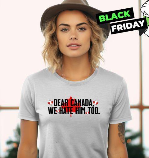 Dear Canada We Hate Him Too Anti Trump Women039S T Shirt