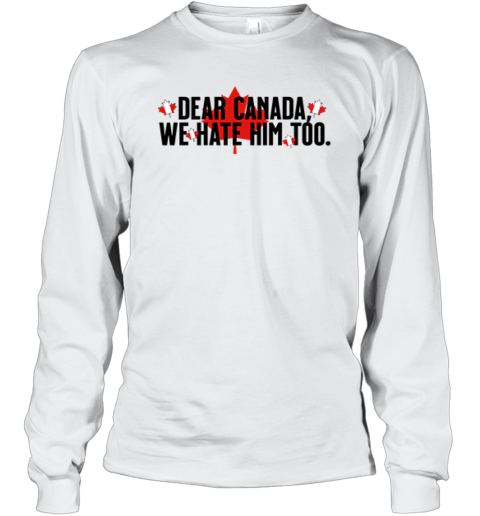 Dear Canada We Hate Him Too Anti Trump Long Sleeve T Shirt