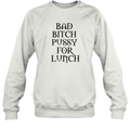 Bad Bitch Pussy For Lunch Sweatshirt