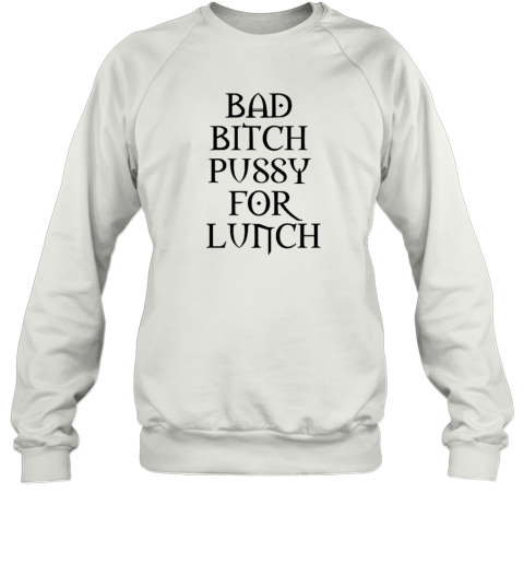 Bad Bitch Pussy For Lunch Sweatshirt
