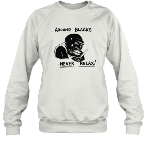Around Blacks Never Relax Sweatshirt
