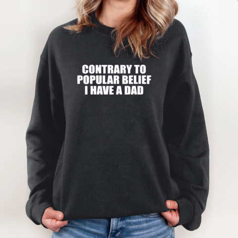 Contrary To Popular Belief I Have A Dad Sweatshirt