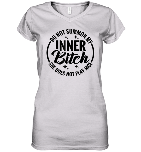 Do Not Summon My Inner Bitch She Does Not Play Nice Women039S V Neck T Shirt