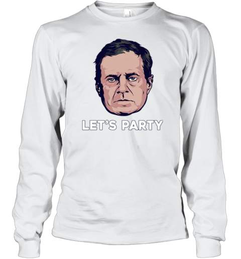 Bill Belichick Let039S Party Long Sleeve T Shirt