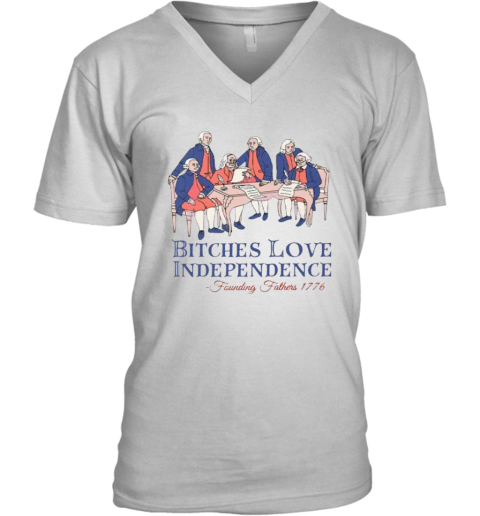 Bitches Love Independence Founding Fathers 1776 V Neck T Shirt