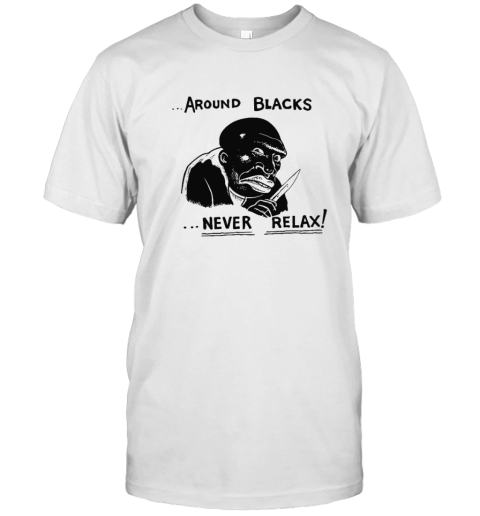 Around Blacks Never Relax T Shirt