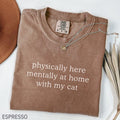 Comfort ColorsÂ® Physically Here Mentally At Home With My Cat Shirt, Cat Lover Gift, Cat Mom Shirt, Gift For Pet Lover, Funny Cat Owner Shirt