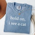 Comfort ColorsÂ® Hold On I See A Cat Shirt, Funny Cat Lover Gift, Pet Parent Humor Tshirt, Cat Person Sweatshirt, Trendy Women's Cat Shirt